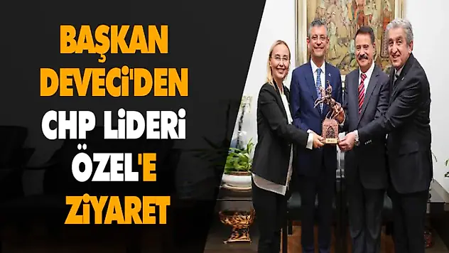 Başkan Deveci'den CHP Lideri Özel'e Ziyaret