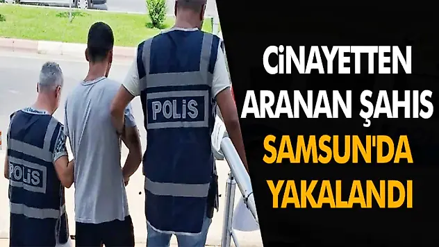 Cinayetten Aranan Şahıs Samsun'da Yakalandı