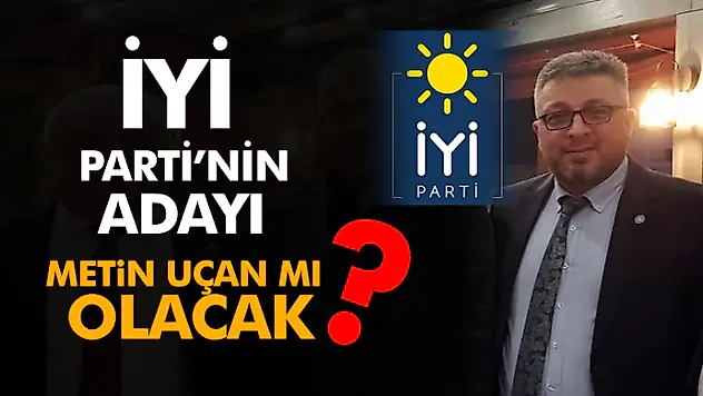 İyi Parti'nin Adayı Metin Uçan mı Olacak?