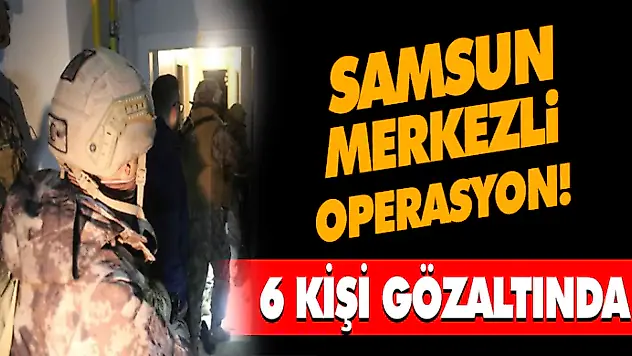 Samsun Merkezli Operasyon! 6 Gözaltı