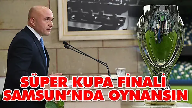 Süper Kupa Finali Samsun'nda Oynansın