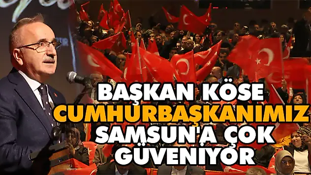 Başkan Köse: Cumhurbaşkanımız Erdoğan Samsun'a Çok Güveniyor    