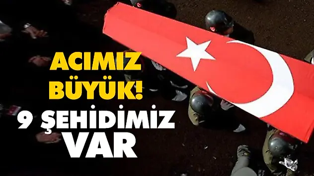 Acımız Büyük! 9 Şehidimiz Var