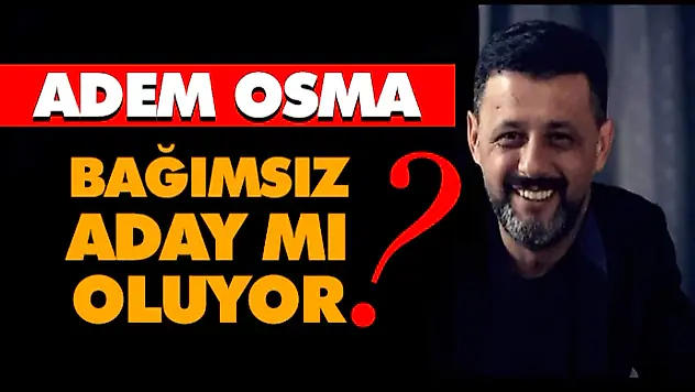 Adem Osma Bağımsız Aday mı Oluyor?