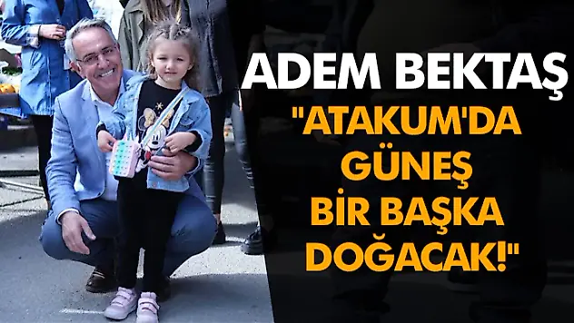Adem Bektaş 'Atakum'da Güneş Bir Başka Doğacak!'