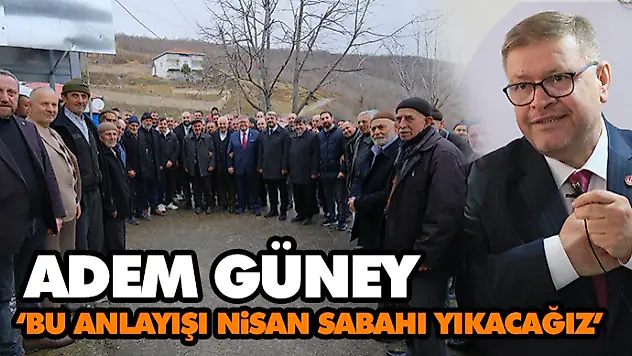 Adem Güney: 'Bu Anlayışı Nisan Sabahı Yıkacağız'