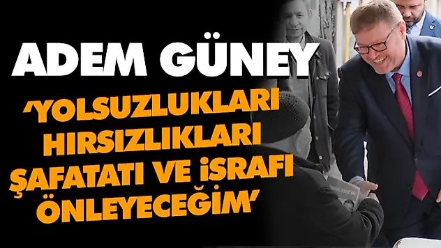 Adem Güney: 'Yolsuzlukları, Hırsızlıkları, Şafatatı, İsrafı Önleyeceğim'