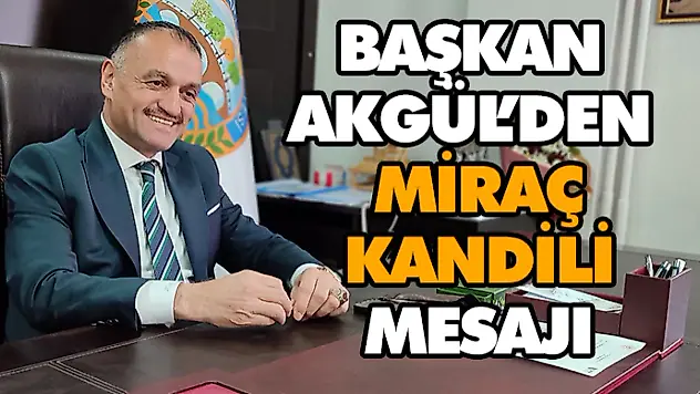 Başkan Akgül'den Miraç Kandili Mesajı