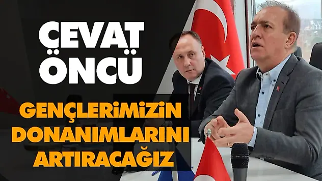 Cevat Öncü: Gençlerimizin Donanımlarını Artıracağız