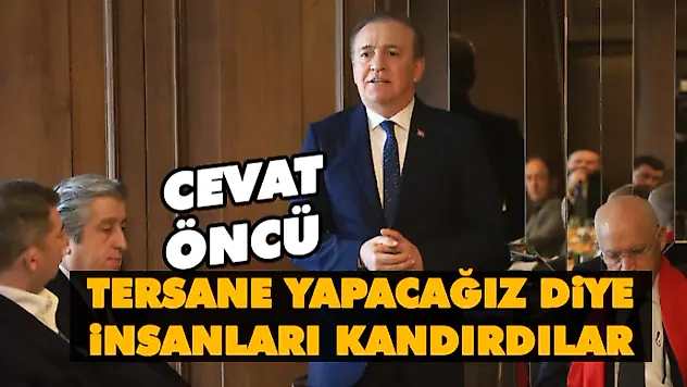 Cevat Öncü: Tersane Yapacağız Diye İnsanları Kandırdılar