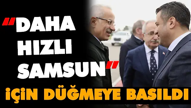  'Daha Hızlı Samsun' İçin Düğmeye Basıldı