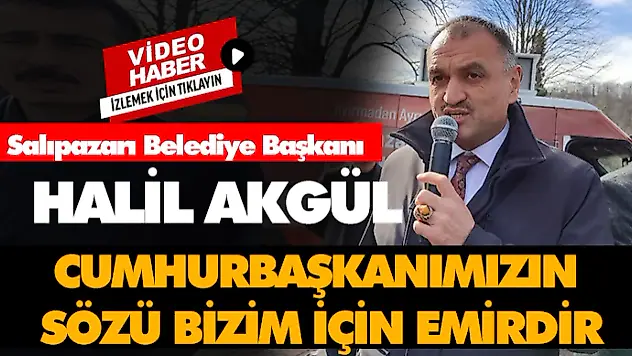 Halil Akgül, 'Cumhurbaşkanımızın sözü bizim için emirdir'