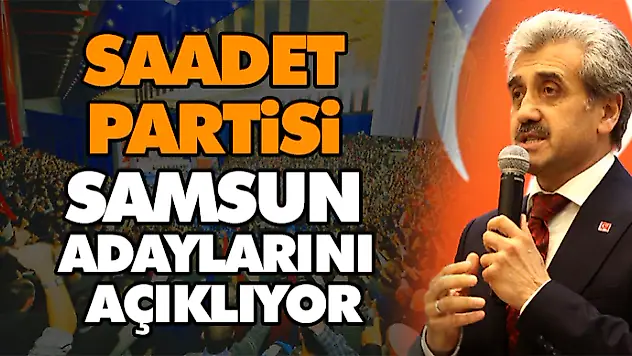Saadet Partisi Samsun Adaylarını Açıklıyor