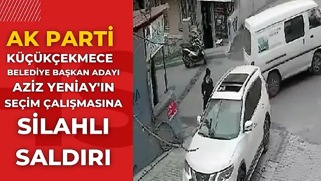 Son dakika: AK Parti Küçükçekmece Belediye Başkan Adayı Aziz Yeniay'ın seçim çalışmasına silahlı saldırı