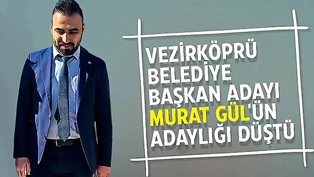Vezirköprü'de AK Parti Adayı Murat Gül'ün Adaylığı Düştü!