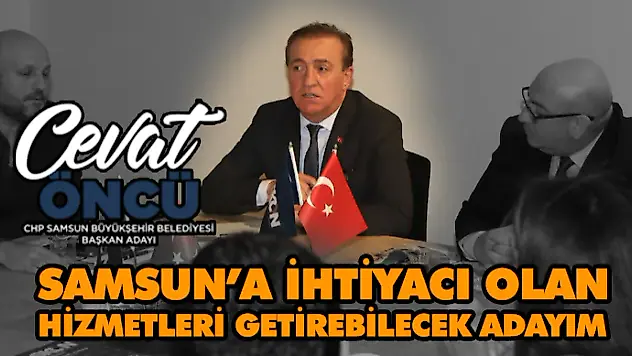 Cevat Öncü: Samsun'a İhtiyacı Olan Hizmetleri Getirebilecek Adayım