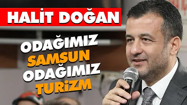Halit Doğan: 'Odağımız Samsun, Odağımız Turizm'