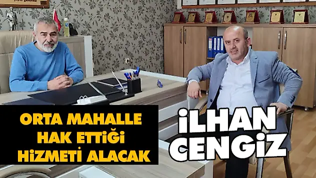 İlhan Cengiz Orta Mahalle Hak Ettiği Hizmeti Alacak