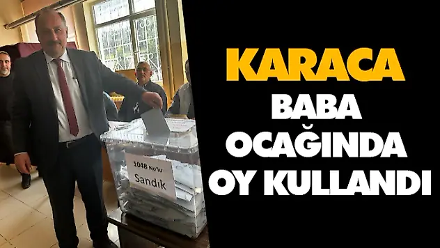 Karaca, Baba Ocağında Oy Kullandı