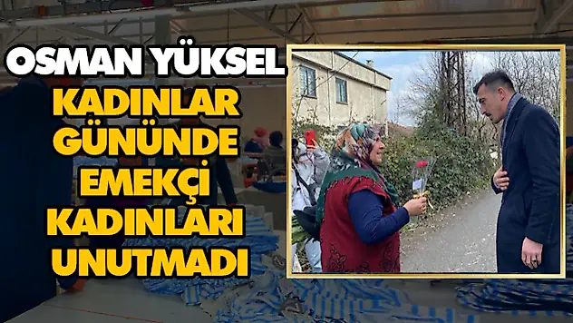 Osman Yüksel Kadınlar Gününde Emekçi Kadınları Unutmadı