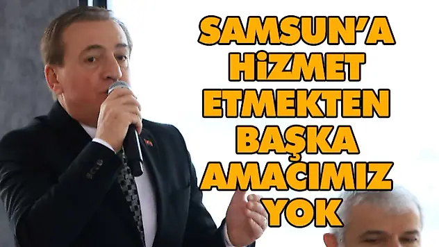 Samsun'a Hizmet Etmekten Başka Amacımız Yok