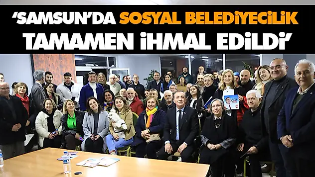  'Samsun'da Sosyal Belediyecilik Tamamen İhmal Edildi'