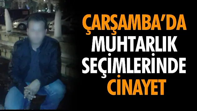 Çarşamba'da Muhtarlık Seçimlerinde Cinayet