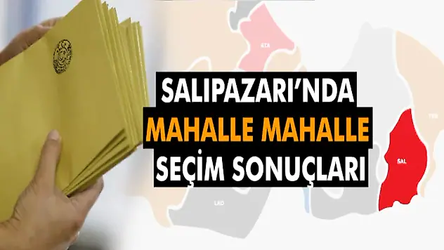 Salıpazarı'nda Mahalle Mahalle Seçim Sonuçları