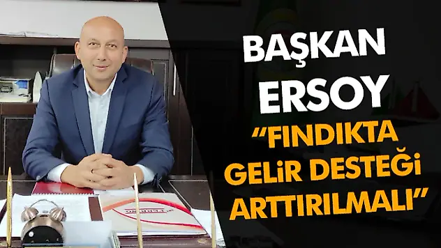 Başkan Ersoy, 'Fındıkta Gelir Desteği Arttırılmalı'