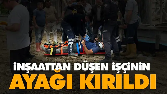 İnşaattan Düşen İşçinin Ayağı Kırıldı