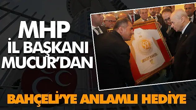 MHP İl Başkanı Mucur'dan Bahçeli'ye Anlamlı Hediye