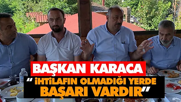 Başkan Karaca ' İhtilafın Olmadığı Yerde Başarı Vardır'