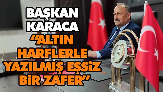 Başkan Karaca 'Altın Harflerle Yazılmış Eşsiz Bir Zafer'