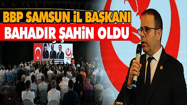 BBP Samsun İl Başkanı Bahardır Şahin Oldu