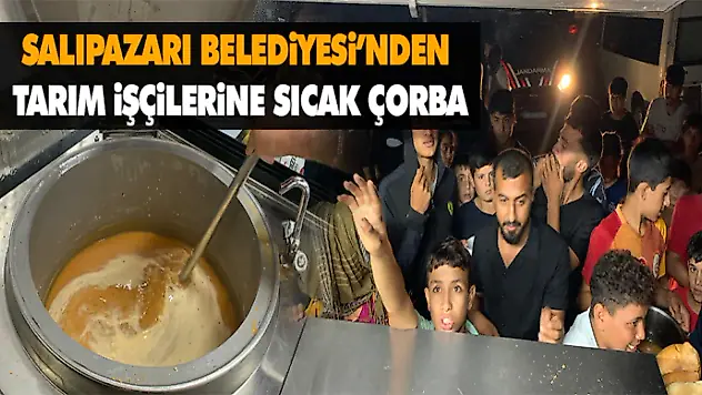 Salıpazarı Belediyesi'nden Tarım İşçilerine Sıcak Çorba