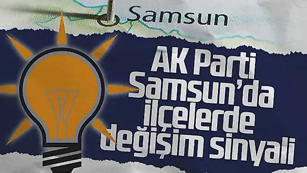 Ak Parti Samsun'da İlçelerde Değişim Sinyali