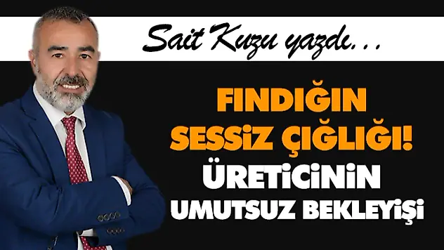 Fındığın Sessiz Çığlığı! Üreticinin Umutsuz Bekleyişi