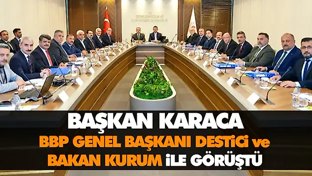 Başkan Karaca, BBP Genel Başkanı Destici Ve Bakan Kurum İle Görüştü