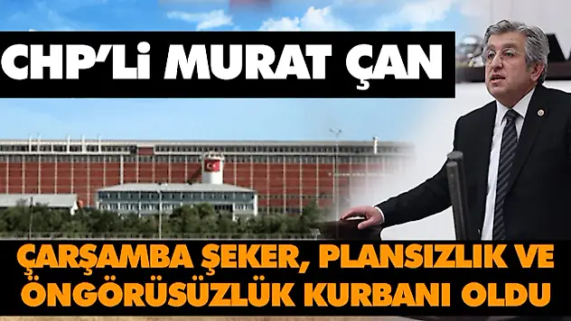 CHP'li Murat Çan: 'Çarşamba Şeker, Plansızlık Ve Öngörüsüzlük Kurbanı Oldu'