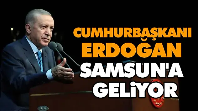 Cumhurbaşkanı Erdoğan Samsun'a Geliyor