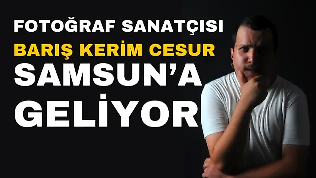 Fotoğraf Sanatçısı Barış Kerim Cesur Samsun'a Geliyor