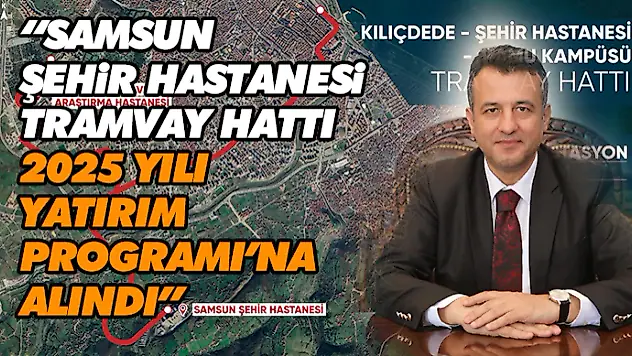 Başkan Doğan: 'Samsun Şehir Hastanesi Tramvay Hattı, 2025 Yılı Yatırım Programı'na Alındı'
