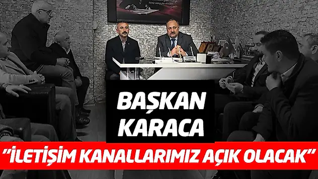 Başkan Karaca 'İletişim Kanallarımız Açık Olacak'