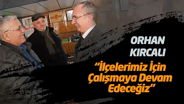 Orhan Kırcalı 'İlçelerimiz İçin Çalışmaya Devam Edeceğiz'