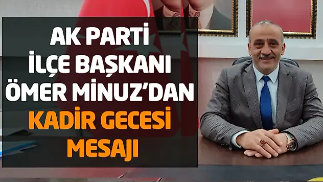 AK Parti İlçe Başkanı Ömer Minuz'dan Kadir Gecesi Mesajı
