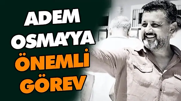 Adem Osma'ya Önemli Görev
