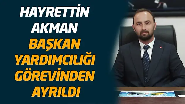 Hayrettin Akman Başkan Yardımcılığı Görevinden Ayrıldı