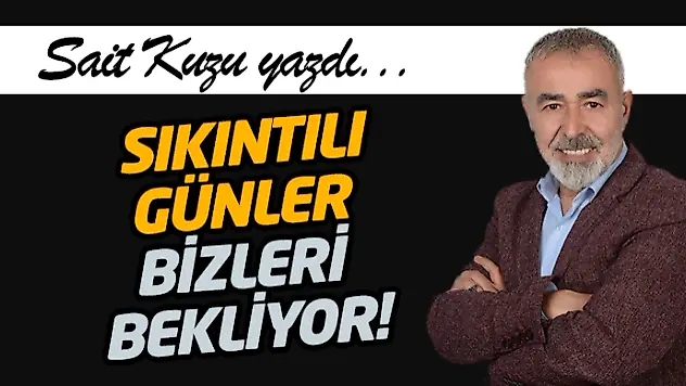 Sıkıntılı Günler Bizleri Bekliyor!