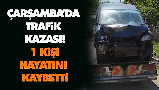 Çarşamba'da Trafik Kazası: 1 Kişi Hayatını Kaybetti