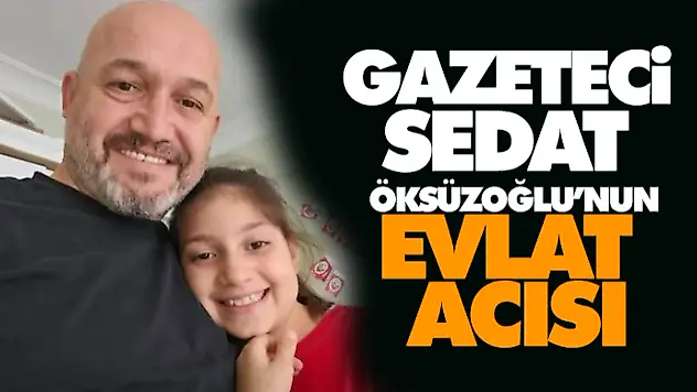 Gazeteci Sedat Öksüzoğlu'nun Evlat Acısı